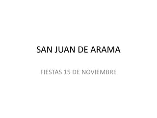 SAN JUAN DE ARAMA 
FIESTAS 15 DE NOVIEMBRE 
 