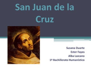 San Juan de la
     Cruz

                      Susana Duarte
                         Ester Fayos
                       Alba Lazcano
        1º Bachillerato Humanístico
 
