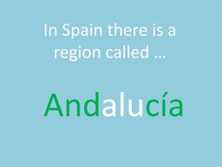 In Spainthereis a regioncalled …Andalucía