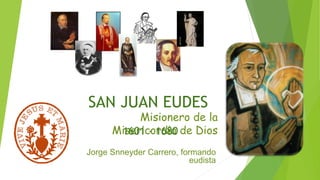 SAN JUAN EUDES
Misionero de la
Misericordia de Dios1601 - 1680
Jorge Snneyder Carrero, formando
eudista
 