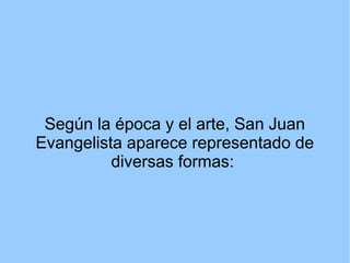 Según la época y el arte, San Juan
Evangelista aparece representado de
          diversas formas:
 