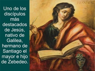 Uno de los
 discípulos
    más
destacados
  de Jesús,
  nativo de
   Galilea,
hermano de
 Santiago el
mayor e hijo
de Zebedeo.
 
