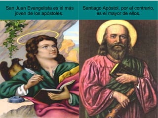 San Juan Evangelista es el más   Santiago Apóstol, por el contrario,
   joven de los apóstoles.             es el mayor de ellos.
 