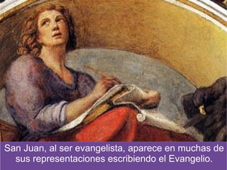San Juan, al ser evangelista, aparece en muchas de
  sus representaciones escribiendo el Evangelio.
 