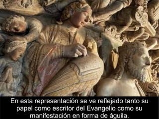 En esta representación se ve reflejado tanto su
 papel como escritor del Evangelio como su
      manifestación en forma de águila.
 