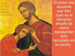 El pintor nos
   recuerda
   que San
  Juan es el
   discípulo
  amado de
     Jesús
 representán
      dolo
recostado en
  su pecho.
 