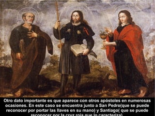 Otro dato importante es que aparece con otros apóstoles en numerosas
ocasiones. En este caso se encuentra junto a San Pedro(que se puede
 reconocer por portar las llaves en su mano) y Santiago( que se puede
 