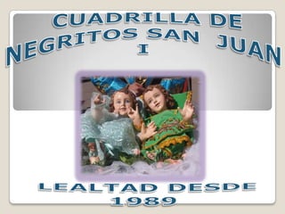  CUADRILLA DE NEGRITOS SAN  JUAN I  LEALTAD DESDE 1989 