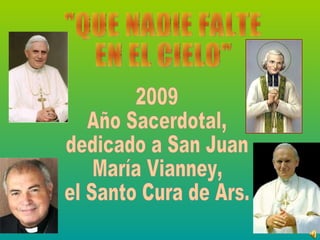 &quot;QUE NADIE FALTE  EN EL CIELO&quot; 2009 Año Sacerdotal,  dedicado a San Juan María Vianney,  el Santo Cura de Ars. 