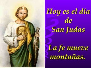 Hoy es el día de San Judas La fe mueve montañas.   