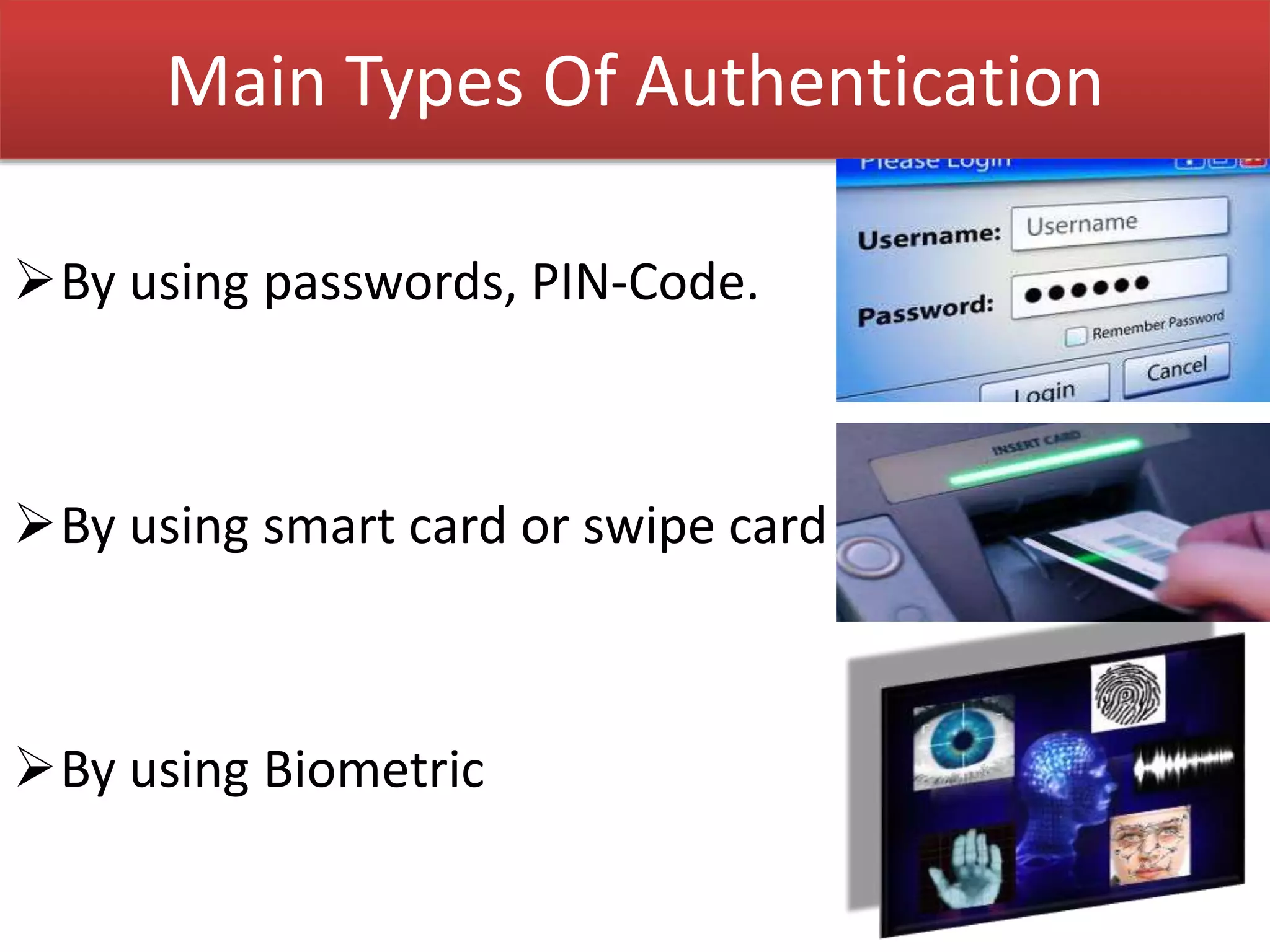 Main Types Of Authentication
By using passwords, PIN-Code.
By using smart card or swipe card
By using Biometric
 