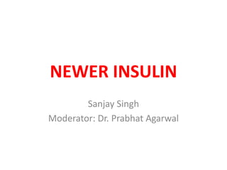 NEWER INSULIN
Sanjay Singh
Moderator: Dr. Prabhat Agarwal
 