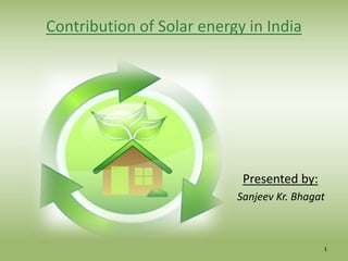 1
Contribution of Solar energy in India
Presented by:
Sanjeev Kr. Bhagat
 