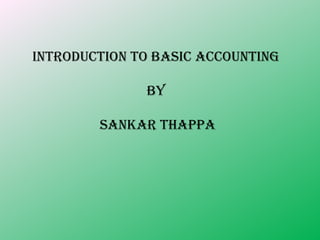 INTRODUCTION TO BASIC ACCOUNTING

              BY

        SANKAR THAPPA
 