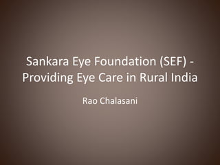 Sankara Eye Foundation (SEF) -
Providing Eye Care in Rural India
Rao Chalasani
 