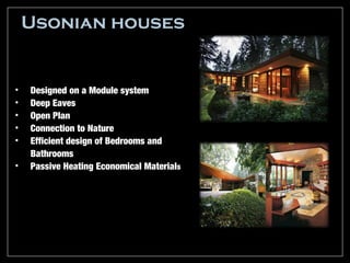 Usonian houses


•   Designed on a Module system
•   Deep Eaves
•   Open Plan
•   Connection to Nature
•   Efficient design of Bedrooms and
    Bathrooms
•   Passive Heating Economical Materials
 