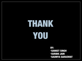 THANK
 YOU
    BY:
    •SANKET SINGH
    •SURBHI JAIN
    •SAUMYA SARASWAT
 