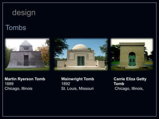 design
Martin Ryerson Tomb
1889
Chicago, Illinois
Wainwright Tomb
1892
St. Louis, Missouri
Carrie Eliza Getty
Tomb
Chicago, Illinois,
Tombs
 