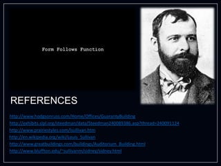 REFERENCES
http://www.hodgsonruss.com/Home/Offices/GuarantyBuilding
http://exhibits.slpl.org/steedman/data/Steedman240089386.asp?thread=240091124
http://www.prairiestyles.com/lsullivan.htm
http://en.wikipedia.org/wiki/Louis_Sullivan
http://www.greatbuildings.com/buildings/Auditorium_Building.html
http://www.bluffton.edu/~sullivanm/sidney/sidney.html
 