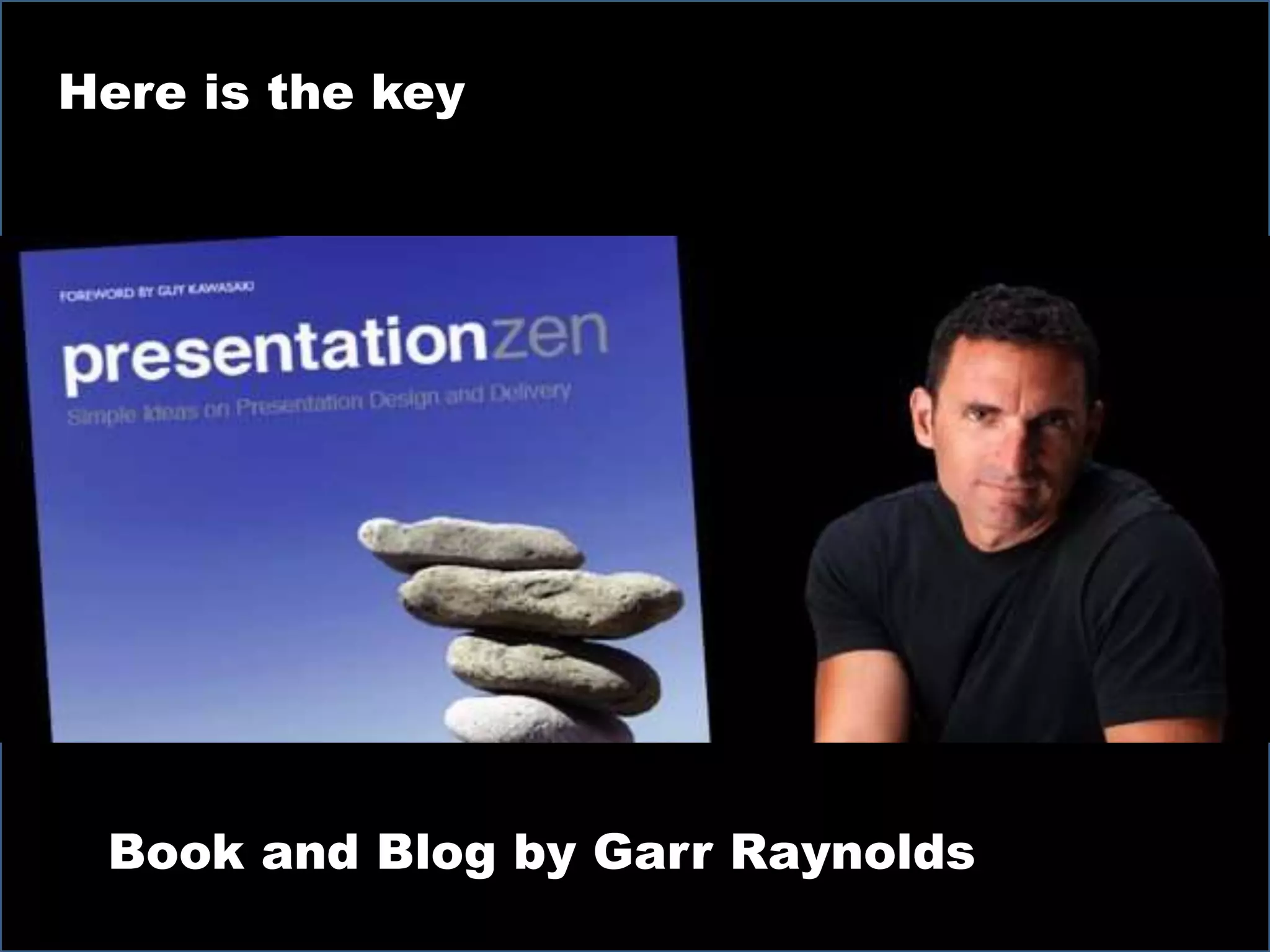 h
Here is the key
Book and Blog by Garr Raynolds
 