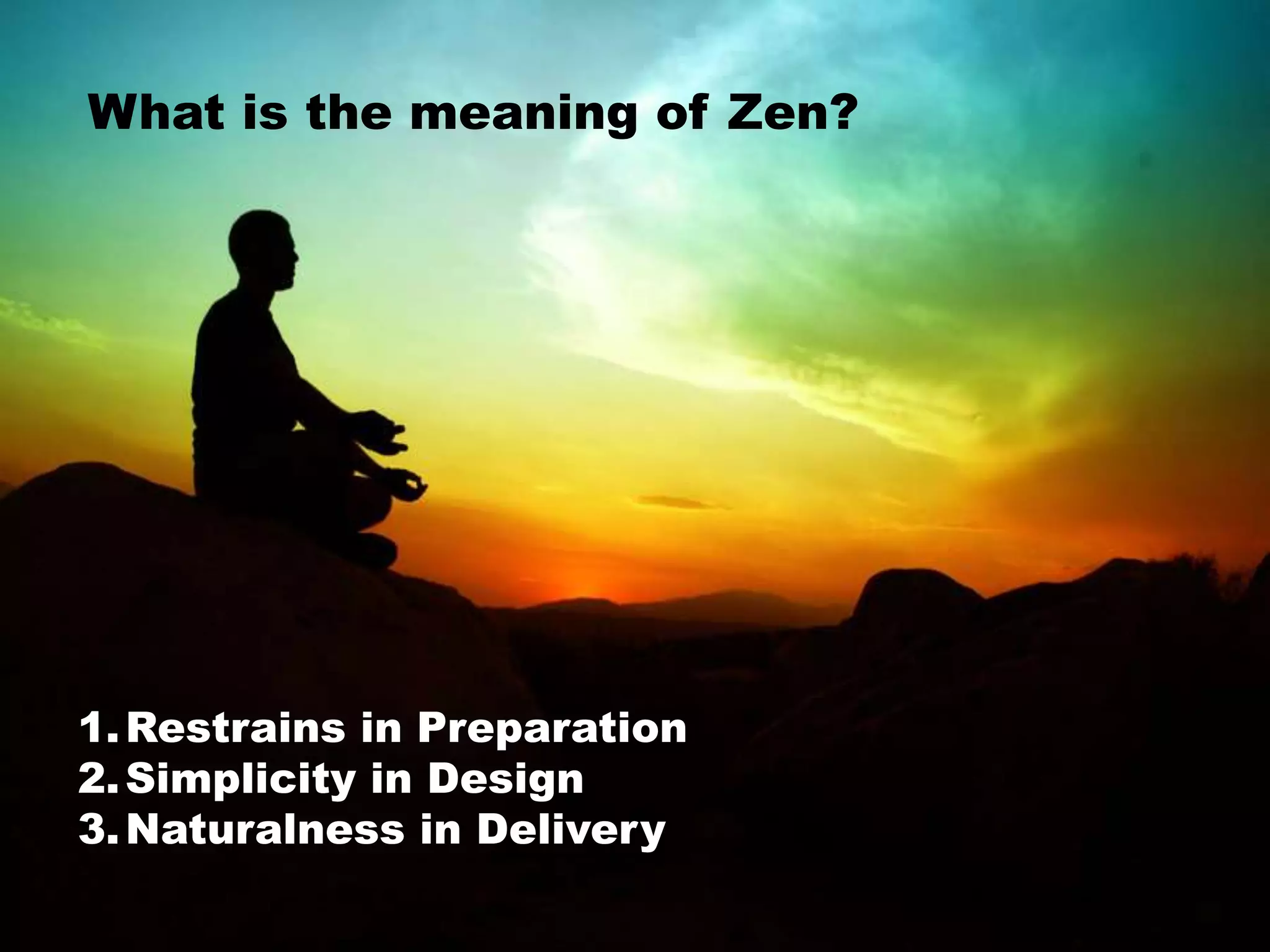 What is the meaning of Zen?
1.Restrains in Preparation
2.Simplicity in Design
3.Naturalness in Delivery
 