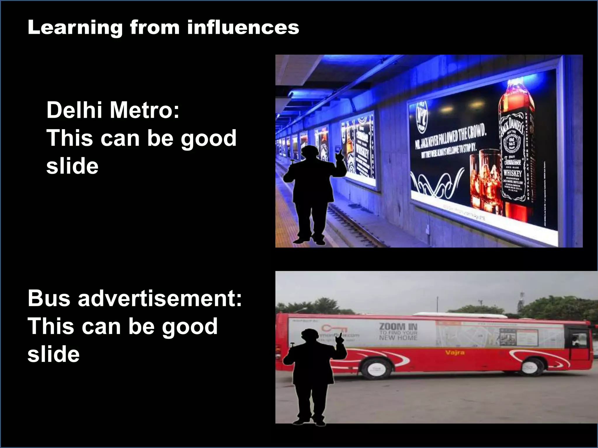 s
Learning from influences
Delhi Metro:
This can be good
slide
Bus advertisement:
This can be good
slide
 