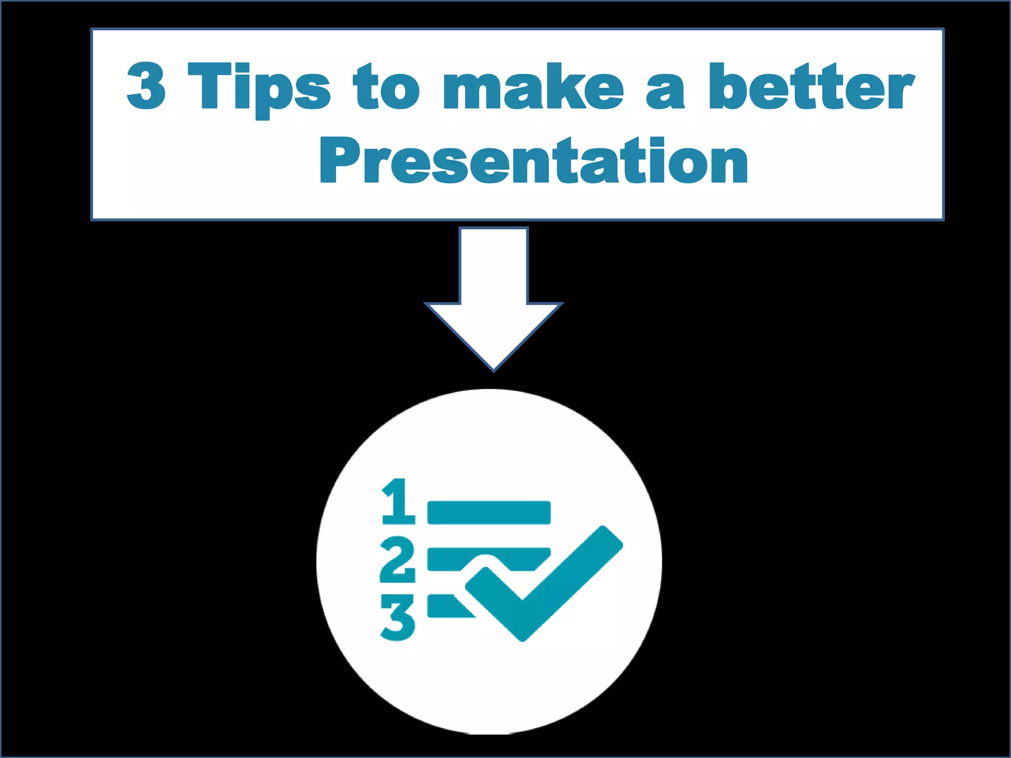3 Tips to make a better
Presentation
 