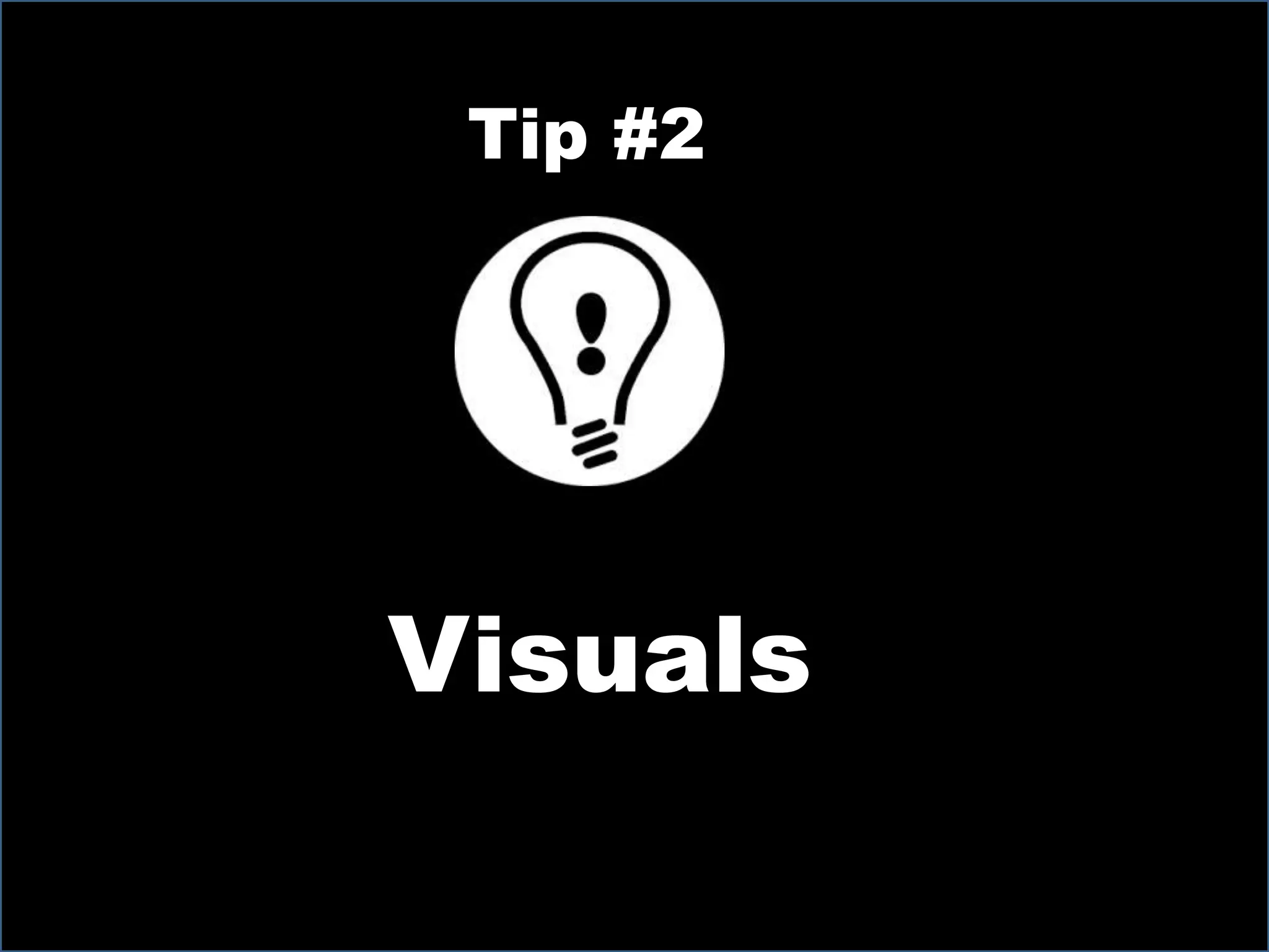 Tip #2
Visuals
 