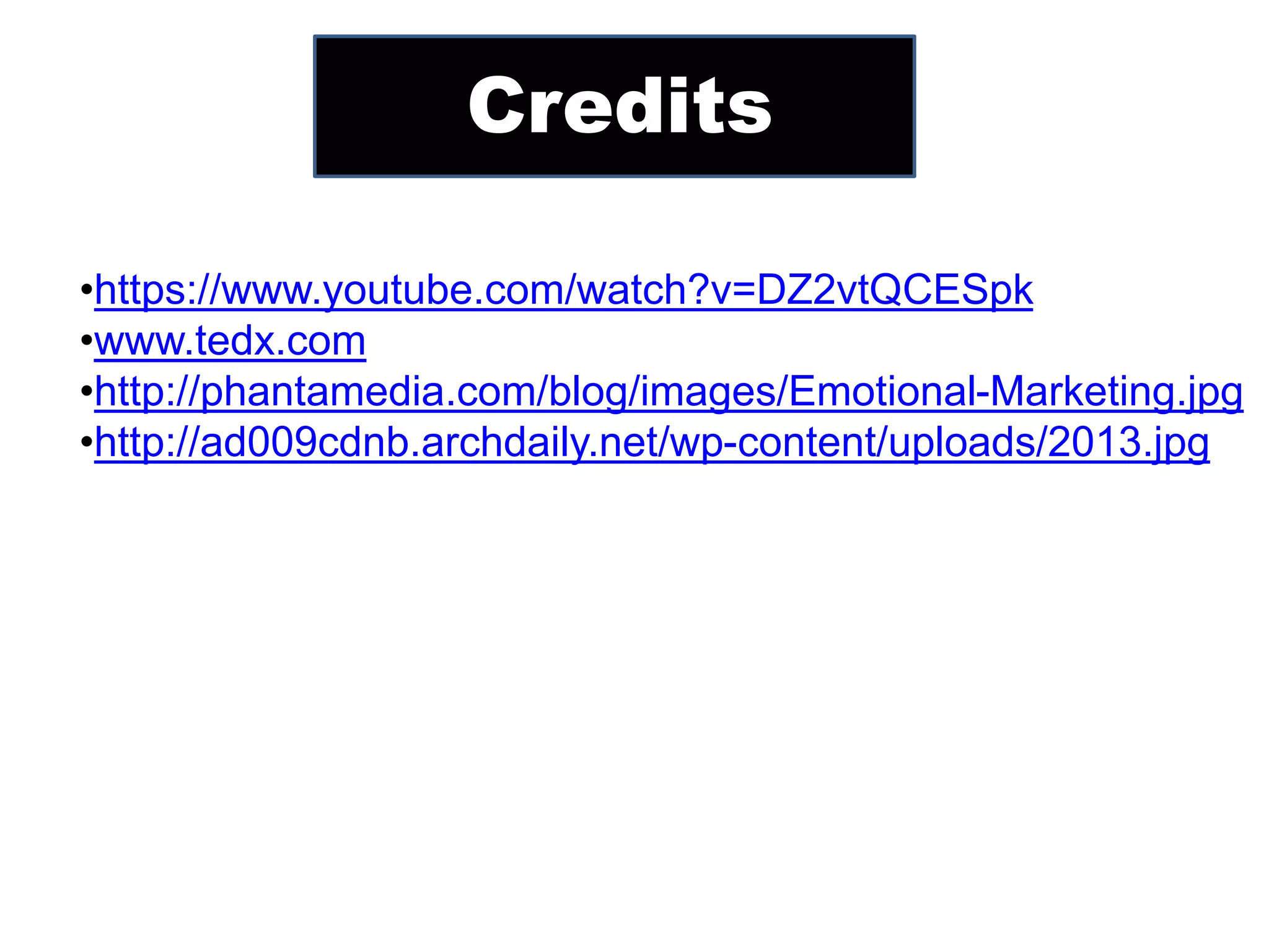 Credits
•https://www.youtube.com/watch?v=DZ2vtQCESpk
•www.tedx.com
•http://phantamedia.com/blog/images/Emotional-Marketing.jpg
•http://ad009cdnb.archdaily.net/wp-content/uploads/2013.jpg
 