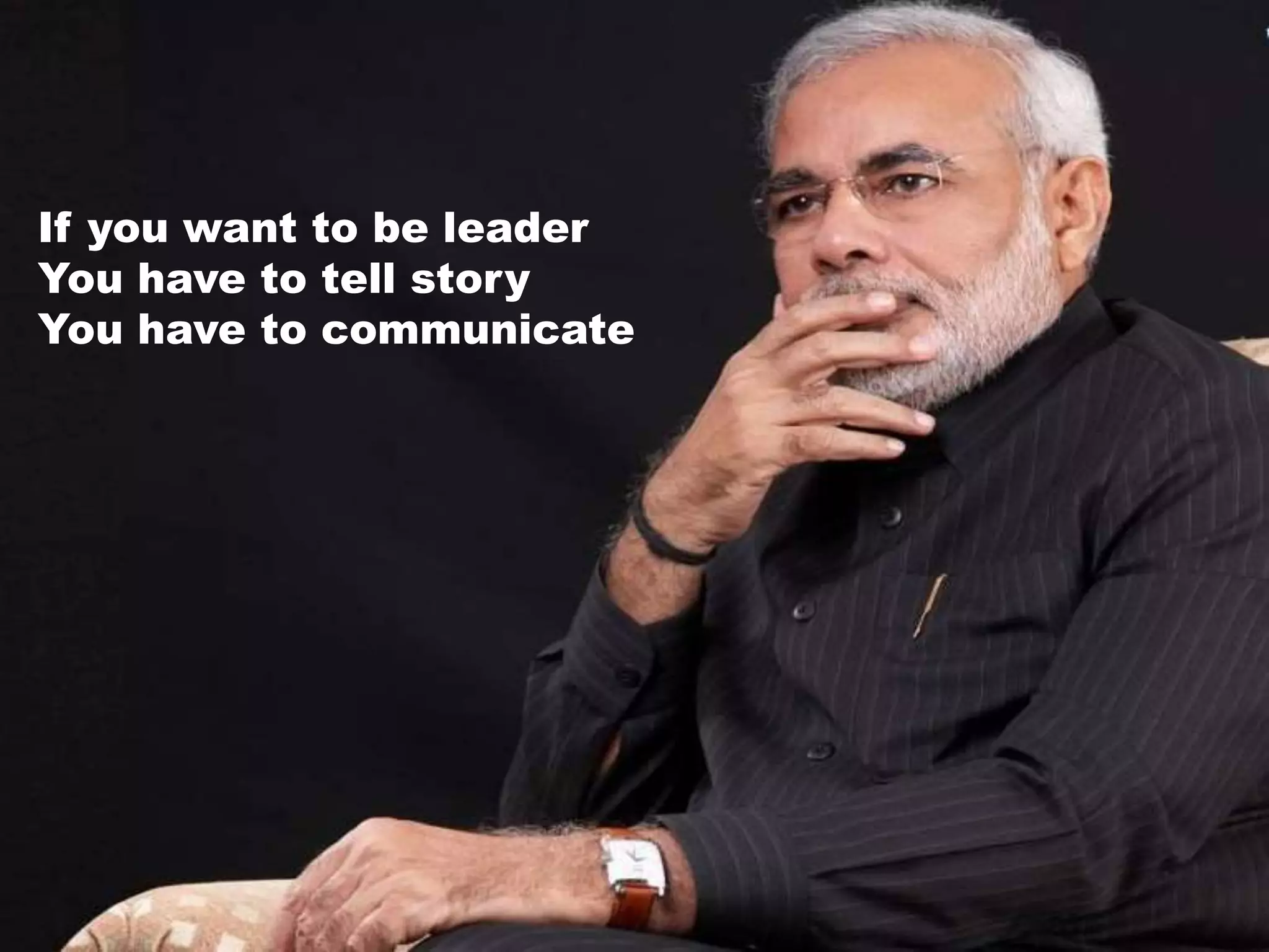 If you want to be leader
You have to tell story
You have to communicate
 