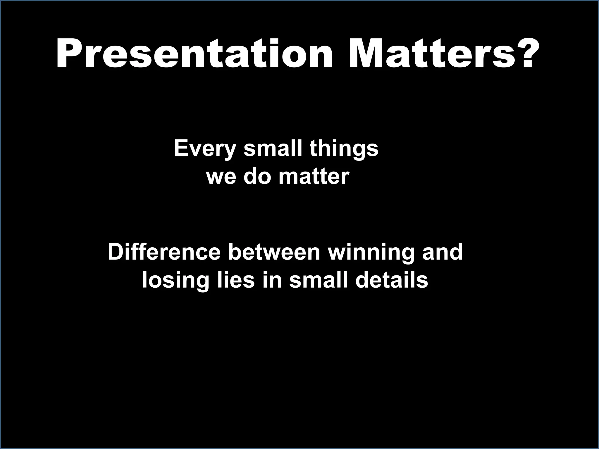 Presentation Matters?
Every small things
we do matter
Difference between winning and
losing lies in small details
 