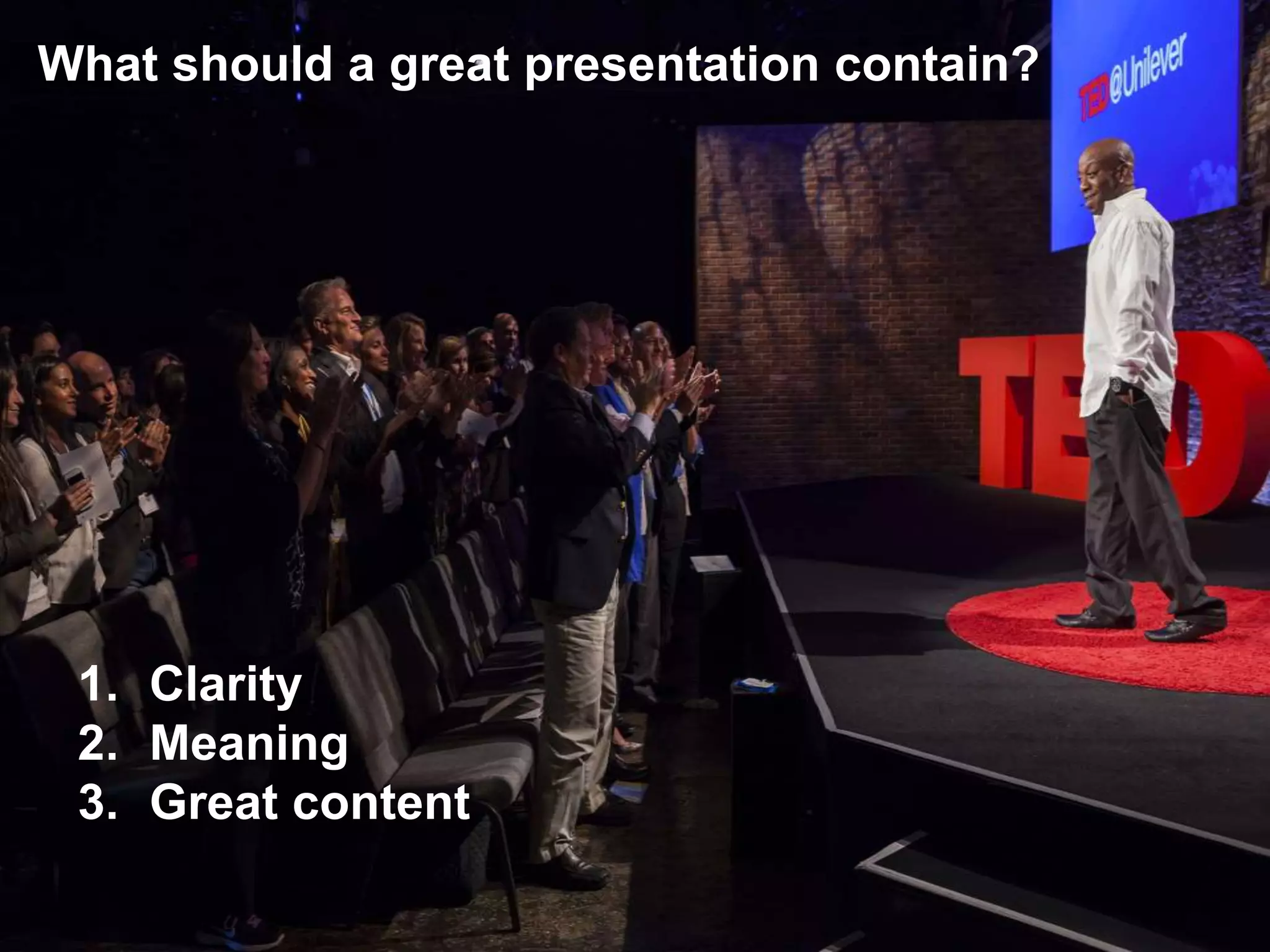 What should a great presentation contain?
1. Clarity
2. Meaning
3. Great content
 
