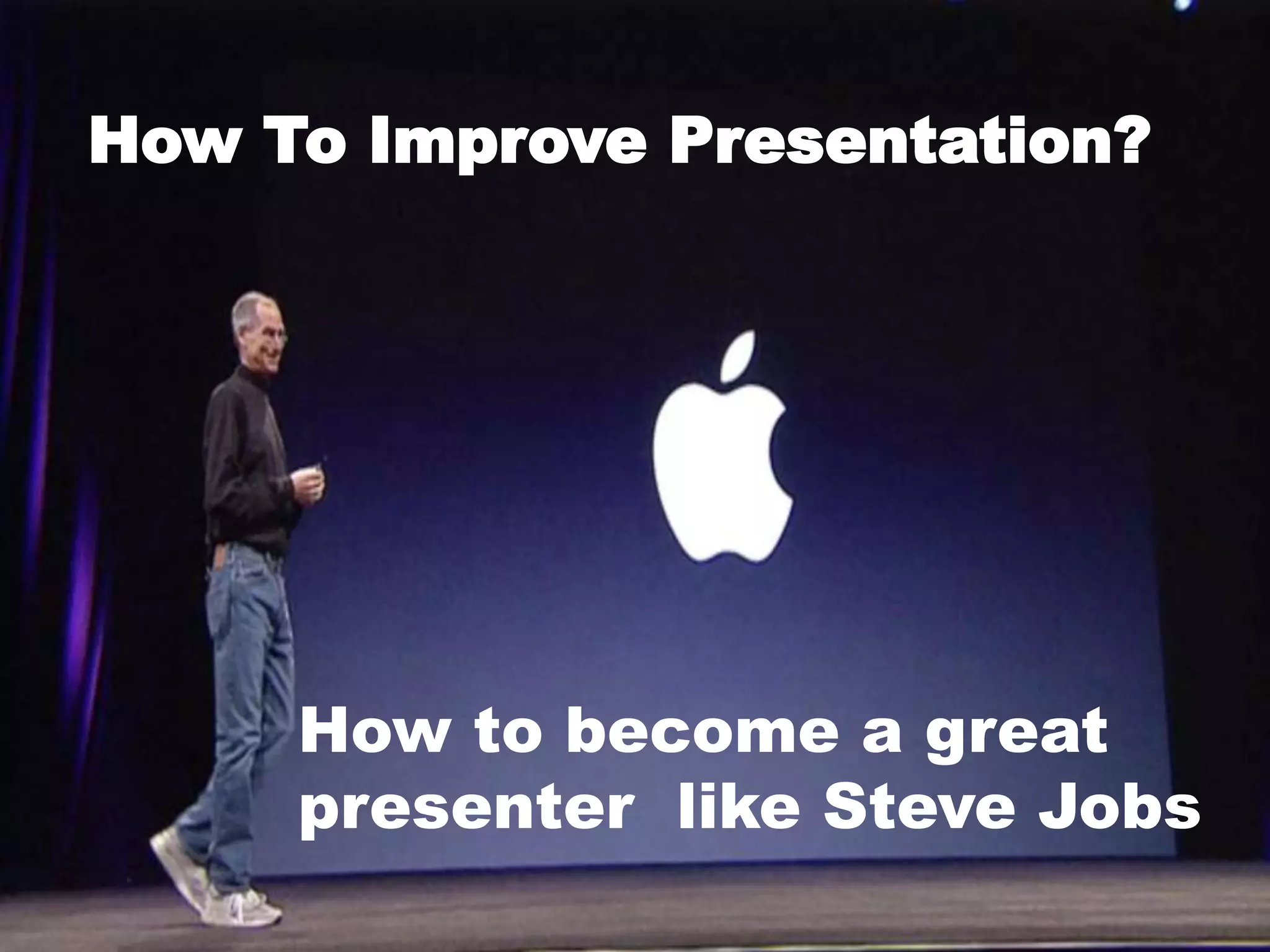 How To Improve Presentation?
How to become a great
presenter like Steve Jobs
 