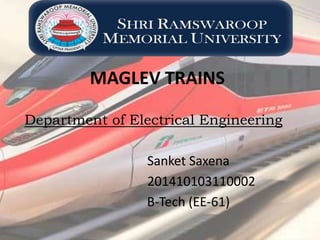 MAGLEV TRAINS
Department of Electrical Engineering
Sanket Saxena
201410103110002
B-Tech (EE-61)
 