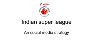 Indian super league 
An social media strategy 
 