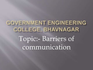 Topic:- Barriers of 
communication 
 