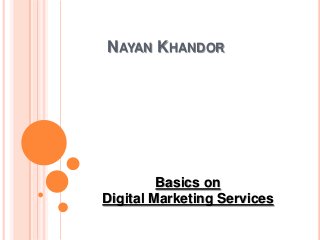 NAYAN KHANDOR
Basics on
Digital Marketing Services
 