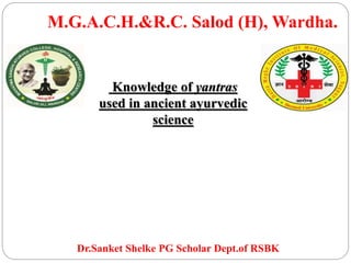 M.G.A.C.H.&R.C. Salod (H), Wardha.
Knowledge of yantras
used in ancient ayurvedic
science
Dr.Sanket Shelke PG Scholar Dept.of RSBK
 