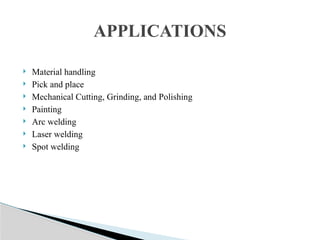  Material handling
 Pick and place
 Mechanical Cutting, Grinding, and Polishing
 Painting
 Arc welding
 Laser welding
 Spot welding
APPLICATIONS
 