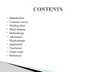  Introduction
 Literature survey
 Welding robot
 Block diagram
 Methodology
 Advantages
 Disadvantages
 Application
 Conclusion
 Future scope
 References
CONTENTS
 