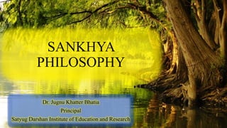 SANKHYA
PHILOSOPHY
Dr. Jugnu Khatter Bhatia
Principal
Satyug Darshan Institute of Education and Research
 