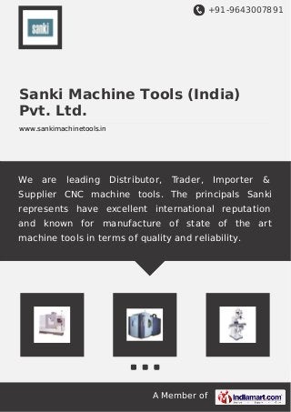 +91-9643007891
A Member of
Sanki Machine Tools (India)
Pvt. Ltd.
www.sankimachinetools.in
We are leading Distributor, Trader, Importer &
Supplier CNC machine tools. The principals Sanki
represents have excellent international reputation
and known for manufacture of state of the art
machine tools in terms of quality and reliability.
 