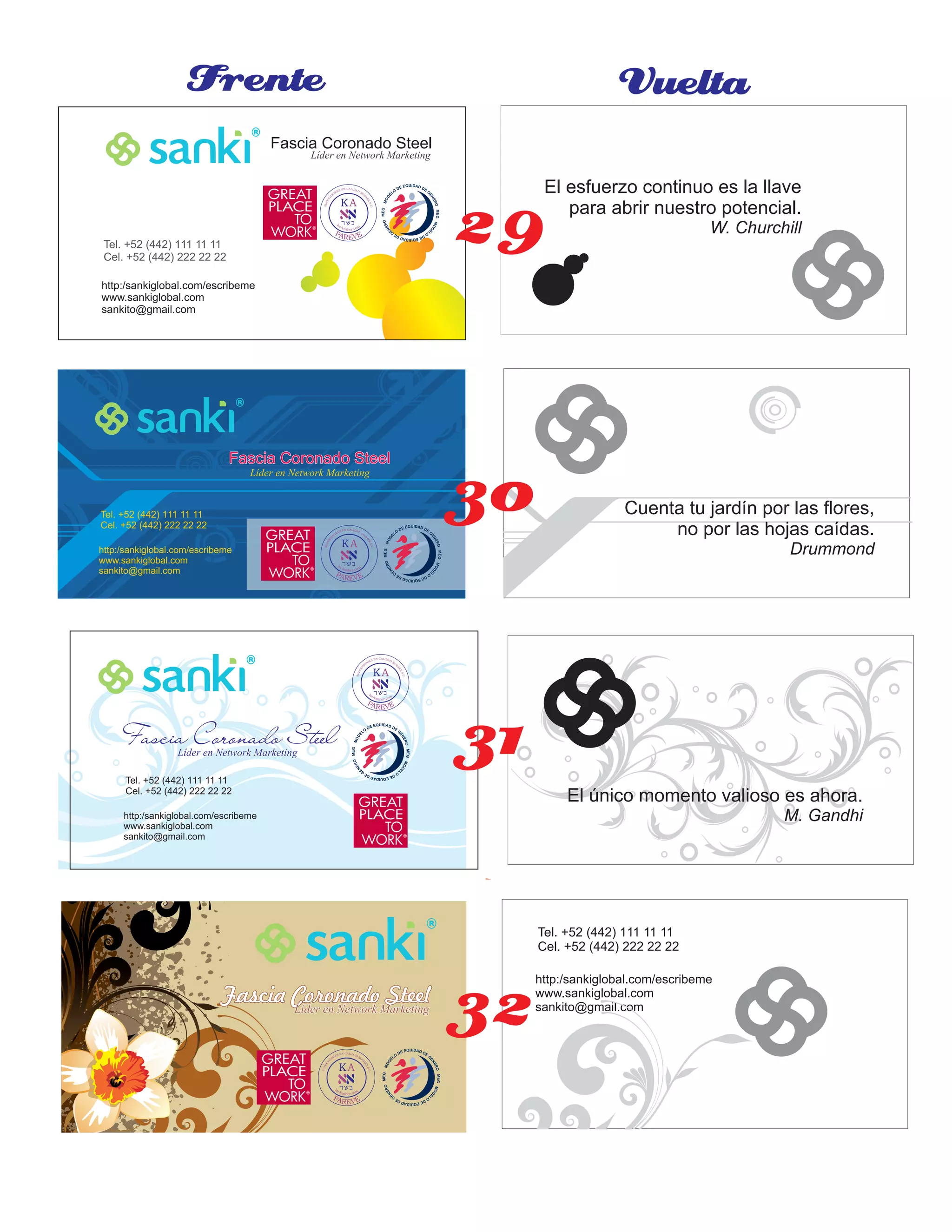 Fascia Coronado SteelFascia Coronado SteelFascia Coronado Steel
Líder en Network MarketingLíder en Network MarketingLíder en Network Marketing
http:/sankiglobal.com/escribeme
www.sankiglobal.com
sankito@gmail.com
Tel. +52 (442) 111 11 11
Cel. +52 (442) 222 22 22
Fascia Coronado SteelFascia Coronado SteelFascia Coronado Steel
Líder en Network MarketingLíder en Network MarketingLíder en Network Marketing
http:/sankiglobal.com/escribeme
www.sankiglobal.com
sankito@gmail.com
Tel. +52 (442) 111 11 11
Cel. +52 (442) 222 22 22
Fascia Coronado SteelFascia Coronado SteelFascia Coronado SteelLíder en Network MarketingLíder en Network MarketingLíder en Network Marketing
http:/sankiglobal.com/escribeme
www.sankiglobal.com
sankito@gmail.com
Tel. +52 (442) 111 11 11
Cel. +52 (442) 222 22 22
Frente Vuelta
Cuenta tu jardín por las ﬂores,
no por las hojas caídas.
Drummond
El único momento valioso es ahora.
M. Gandhi
El esfuerzo continuo es la llave
para abrir nuestro potencial.
W. Churchill
Fascia Coronado SteelFascia Coronado SteelFascia Coronado SteelLíder en Network MarketingLíder en Network MarketingLíder en Network Marketing
http:/sankiglobal.com/escribeme
www.sankiglobal.com
sankito@gmail.com
Tel. +52 (442) 111 11 11
Cel. +52 (442) 222 22 22
30
31
32
29
 