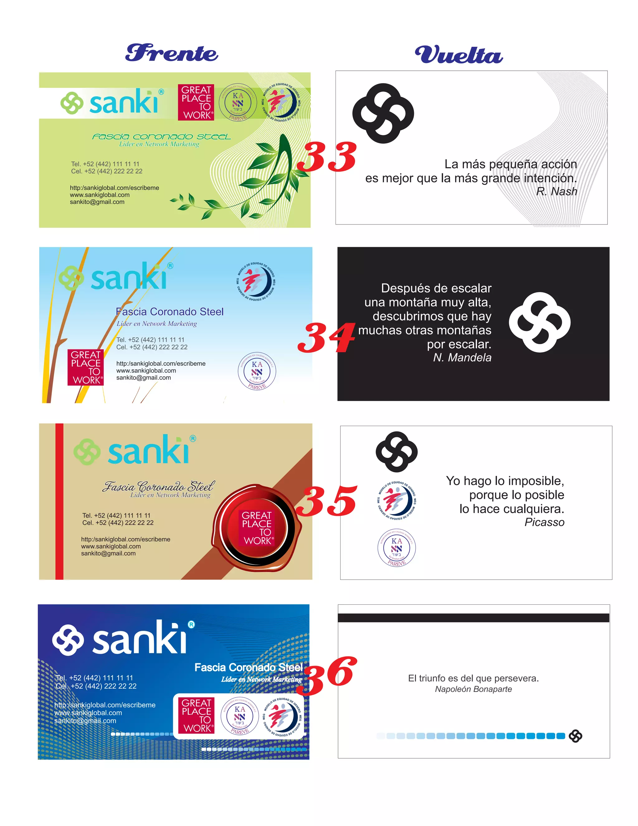 Fascia Coronado SteelFascia Coronado SteelFascia Coronado Steel
Líder en Network MarketingLíder en Network MarketingLíder en Network Marketing
http:/sankiglobal.com/escribeme
www.sankiglobal.com
sankito@gmail.com
Tel. +52 (442) 111 11 11
Cel. +52 (442) 222 22 22
Fascia Coronado SteelFascia Coronado SteelFascia Coronado Steel
Líder en Network MarketingLíder en Network MarketingLíder en Network Marketing
http:/sankiglobal.com/escribeme
www.sankiglobal.com
sankito@gmail.com
Tel. +52 (442) 111 11 11
Cel. +52 (442) 222 22 22
Fascia Coronado SteelFascia Coronado SteelFascia Coronado SteelLíder en Network MarketingLíder en Network MarketingLíder en Network Marketing
http:/sankiglobal.com/escribeme
www.sankiglobal.com
sankito@gmail.com
Tel. +52 (442) 111 11 11
Cel. +52 (442) 222 22 22
Frente Vuelta
La más pequeña acción
es mejor que la más grande intención.
R. Nash
Después de escalar
una montaña muy alta,
descubrimos que hay
muchas otras montañas
por escalar.
N. Mandela
Yo hago lo imposible,
porque lo posible
lo hace cualquiera.
Picasso
El triunfo es del que persevera.
Napoleón Bonaparte
Fascia Coronado SteelFascia Coronado SteelFascia Coronado Steel
Líder en Network MarketingLíder en Network MarketingLíder en Network Marketing
http:/sankiglobal.com/escribeme
www.sankiglobal.com
sankito@gmail.com
Tel. +52 (442) 111 11 11
Cel. +52 (442) 222 22 22
34
35
36
33
 