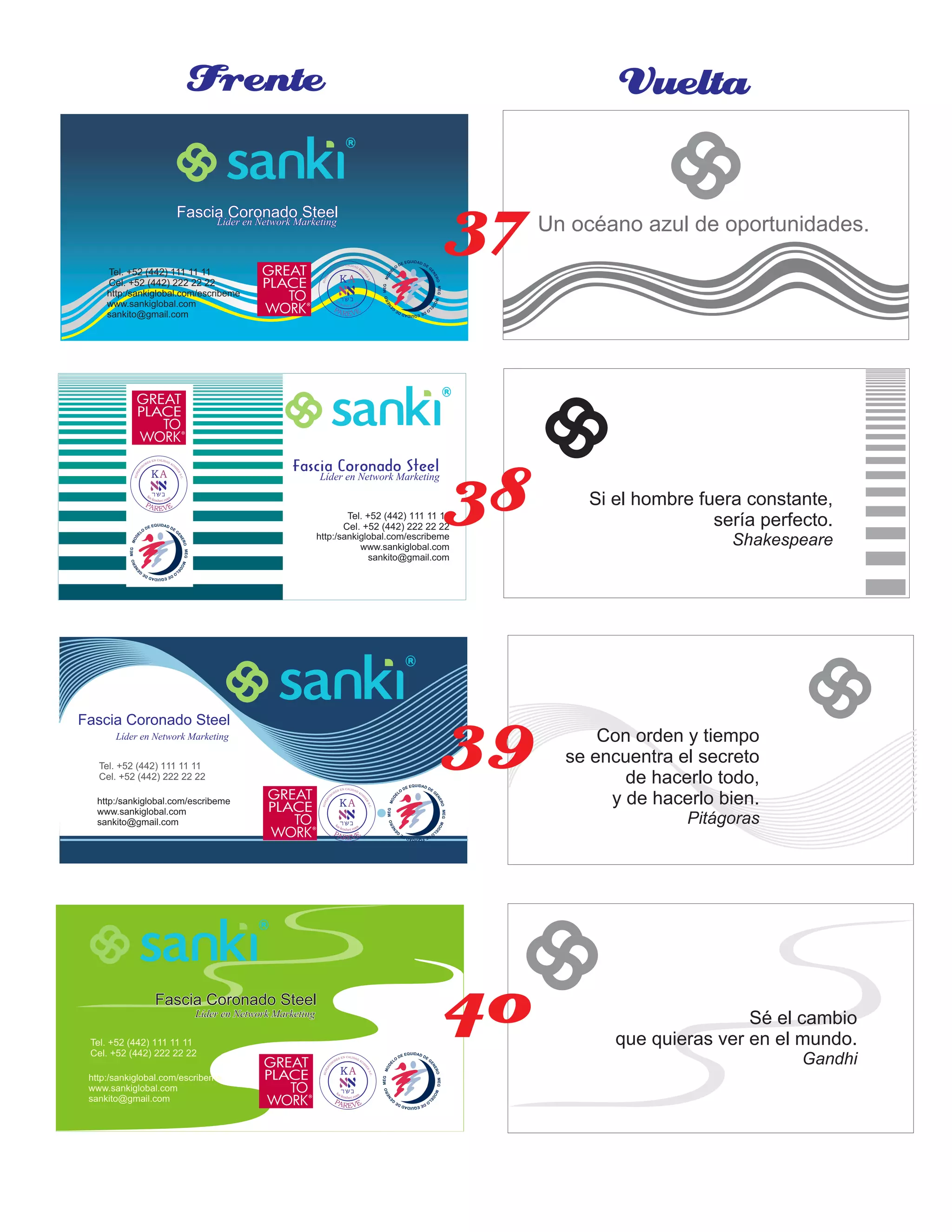 Fascia Coronado SteelFascia Coronado SteelFascia Coronado Steel
Líder en Network MarketingLíder en Network MarketingLíder en Network Marketing
http:/sankiglobal.com/escribeme
www.sankiglobal.com
sankito@gmail.com
Tel. +52 (442) 111 11 11
Cel. +52 (442) 222 22 22
Fascia Coronado SteelFascia Coronado SteelFascia Coronado SteelLíder en Network MarketingLíder en Network MarketingLíder en Network Marketing
http:/sankiglobal.com/escribeme
www.sankiglobal.com
sankito@gmail.com
Tel. +52 (442) 111 11 11
Cel. +52 (442) 222 22 22
Fascia Coronado SteelFascia Coronado SteelFascia Coronado Steel
Líder en Network MarketingLíder en Network MarketingLíder en Network Marketing
http:/sankiglobal.com/escribeme
www.sankiglobal.com
sankito@gmail.com
Tel. +52 (442) 111 11 11
Cel. +52 (442) 222 22 22
Fascia Coronado SteelFascia Coronado SteelFascia Coronado Steel
Líder en Network MarketingLíder en Network MarketingLíder en Network Marketing
http:/sankiglobal.com/escribeme
www.sankiglobal.com
sankito@gmail.com
Tel. +52 (442) 111 11 11
Cel. +52 (442) 222 22 22
Frente Vuelta
Un océano azul de oportunidades.
Si el hombre fuera constante,
sería perfecto.
Shakespeare
Con orden y tiempo
se encuentra el secreto
de hacerlo todo,
y de hacerlo bien.
Pitágoras
Sé el cambio
que quieras ver en el mundo.
Gandhi
38
39
40
37
 