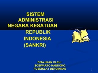 SISTEM
   ADMINISTRASI
NEGARA KESATUAN
      REPUBLIK
     INDONESIA
     (SANKRI)


         DISAJIKAN OLEH :
       SOEWARTO HANDOKO
       PUSDIKLAT DEPDIKNAS   1
 