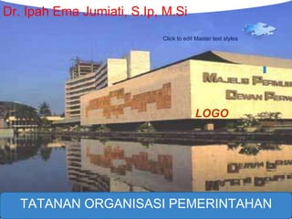 LOGO
Click to edit Master text styles
LOGO
www.designfreebies.org
TATANAN ORGANISASI PEMERINTAHAN
Dr. Ipah Ema Jumiati, S.Ip, M.Si
 