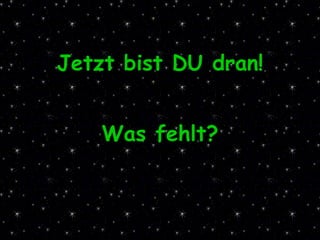 Jetzt bist DU dran! Was fehlt? 