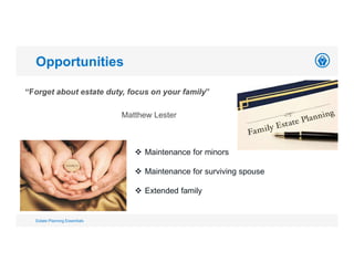“Forget about estate duty, focus on your family”
Matthew Lester
Opportunities
Estate Planning Essentials
 Maintenance for minors
 Maintenance for surviving spouse
 Extended family
 