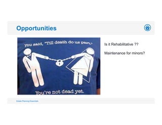 Opportunities
Estate Planning Essentials
Is it Rehabilitative ??
Maintenance for minors?
 